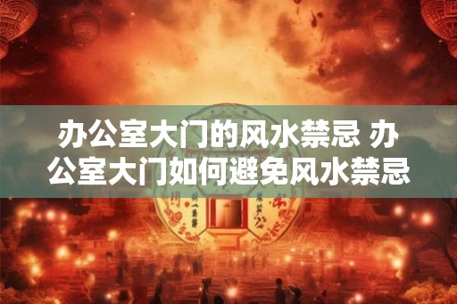 办公室大门的风水禁忌 办公室大门如何避免风水禁忌