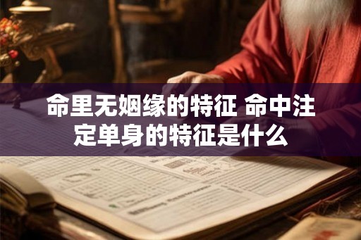 命里无姻缘的特征 命中注定单身的特征是什么