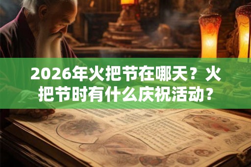 2026年火把节在哪天？火把节时有什么庆祝活动？