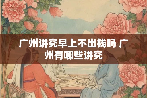 广州讲究早上不出钱吗 广州有哪些讲究