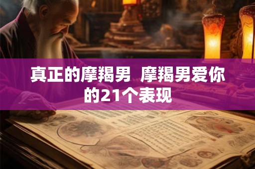 真正的摩羯男  摩羯男爱你的21个表现