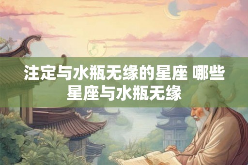 注定与水瓶无缘的星座 哪些星座与水瓶无缘