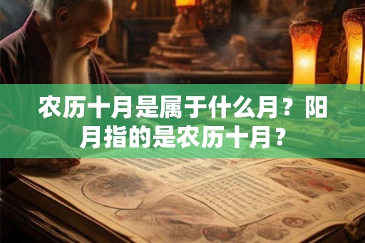 农历十月是属于什么月?阳月指的是农历十月? 农历十月是属于什么月?阳月指的是农历十月?