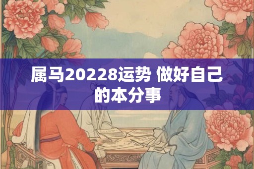 属马20228运势 做好自己的本分事 属马20228运势 做好自己的本分事