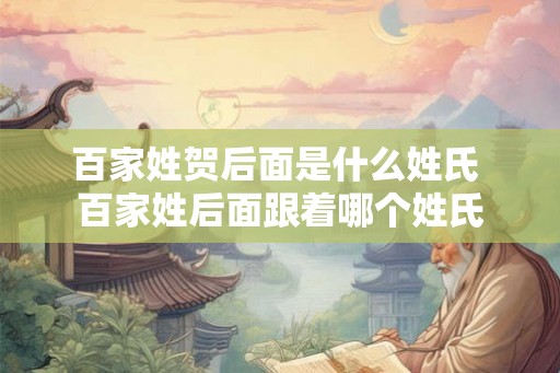 百家姓贺后面是什么姓氏 百家姓后面跟着哪个姓氏