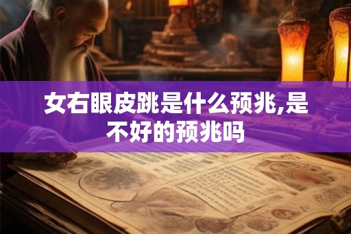 女右眼皮跳是什么预兆,是不好的预兆吗