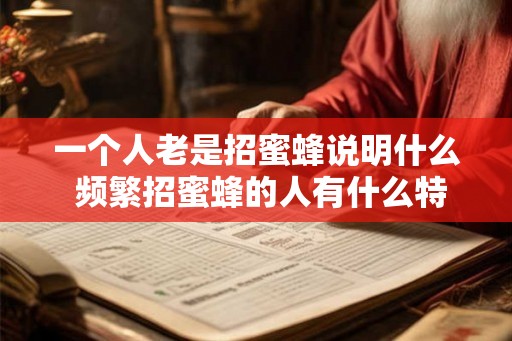 一个人老是招蜜蜂说明什么 频繁招蜜蜂的人有什么特征