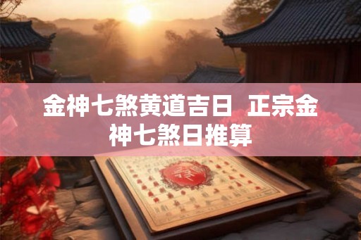金神七煞黄道吉日  正宗金神七煞日推算