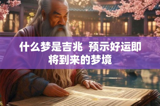 什么梦是吉兆  预示好运即将到来的梦境