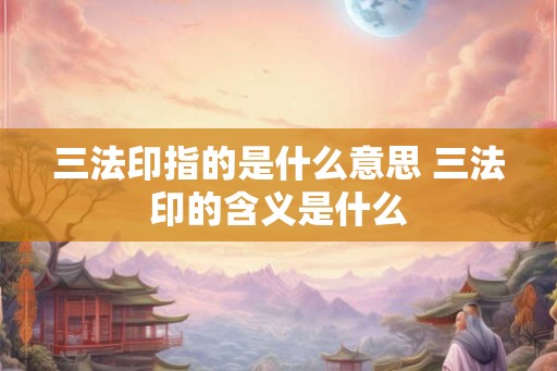 三法印指的是什么意思 三法印的含义是什么