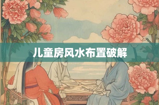儿童房风水布置破解