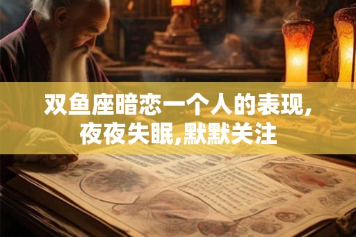 双鱼座暗恋一个人的表现,夜夜失眠,默默关注