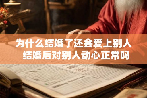 为什么结婚了还会爱上别人  结婚后对别人动心正常吗