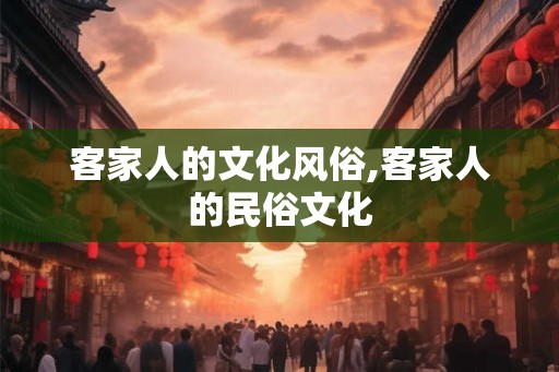 客家人的文化风俗,客家人的民俗文化