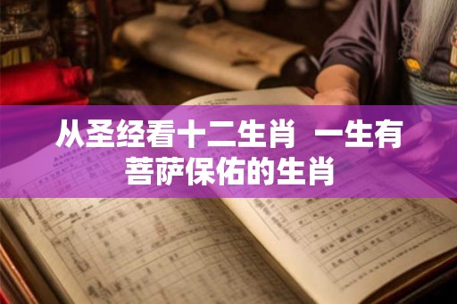 从圣经看十二生肖  一生有菩萨保佑的生肖
