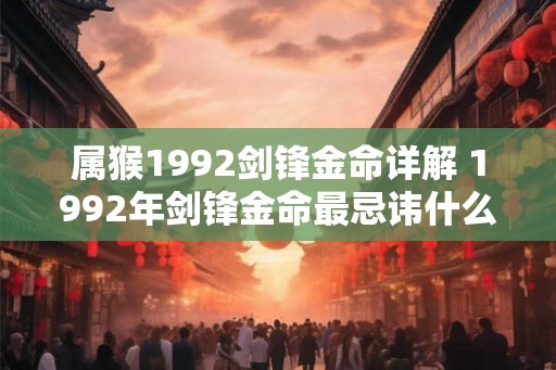 属猴1992剑锋金命详解 1992年剑锋金命最忌讳什么