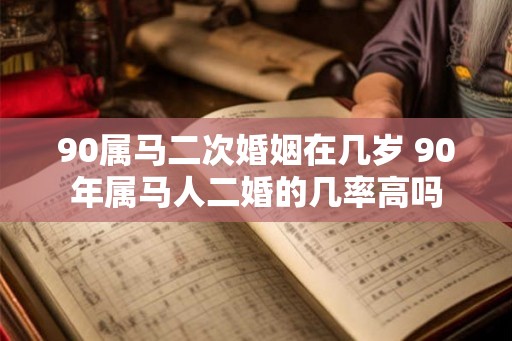 90属马二次婚姻在几岁 90年属马人二婚的几率高吗