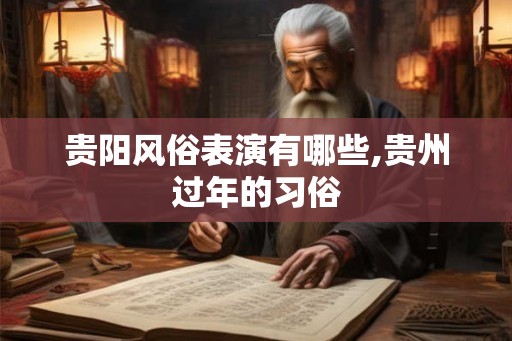 贵阳风俗表演有哪些,贵州过年的习俗