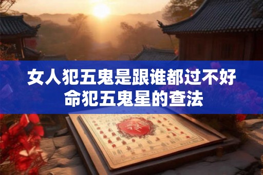 女人犯五鬼是跟谁都过不好 命犯五鬼星的查法