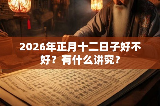 2026年正月十二日子好不好？有什么讲究？