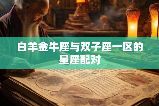 白羊金牛座与双子座一区的星座配对