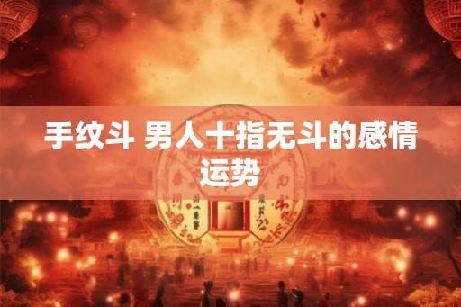 手纹斗 男人十指无斗的感情运势 手纹斗 男人十指无斗的感情运势