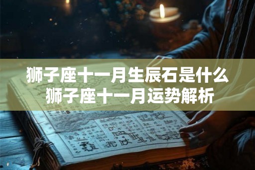 狮子座十一月生辰石是什么 狮子座十一月运势解析