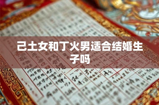 己土女和丁火男适合结婚生子吗