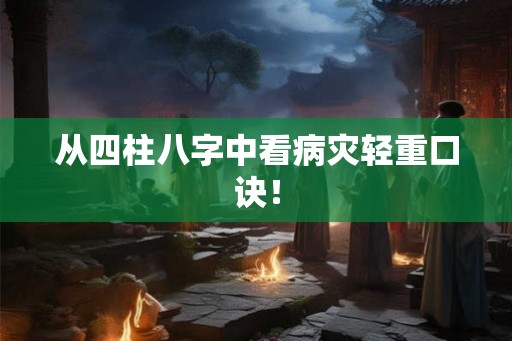 从四柱八字中看病灾轻重口诀！
