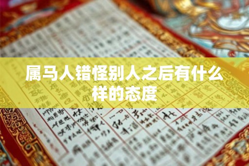 属马人错怪别人之后有什么样的态度