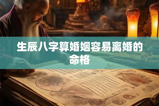 生辰八字算婚姻容易离婚的命格