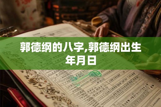 郭德纲的八字,郭德纲出生年月日 郭德纲的八字,郭德纲出生年月日