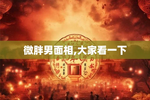 微胖男面相,大家看一下 微胖男面相,大家看一下