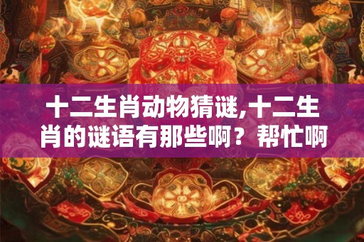 十二生肖动物猜谜,十二生肖的谜语有那些啊？帮忙啊！！