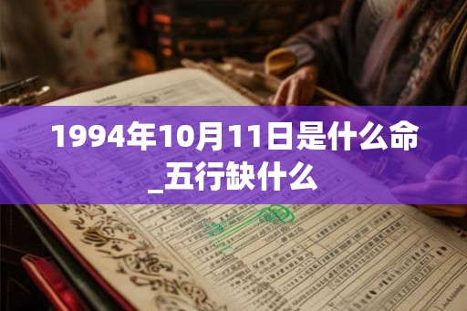 1994年10月11日是什么命_五行缺什么 1994年10月11日是什么命_五行缺什么