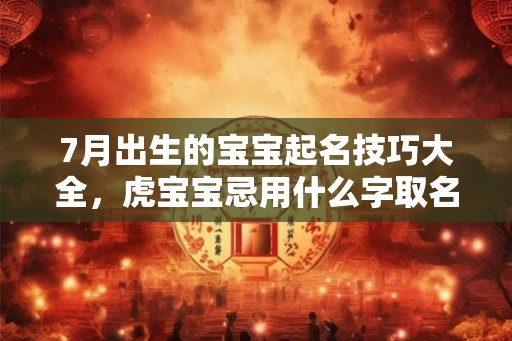 7月出生的宝宝起名技巧大全，虎宝宝忌用什么字取名