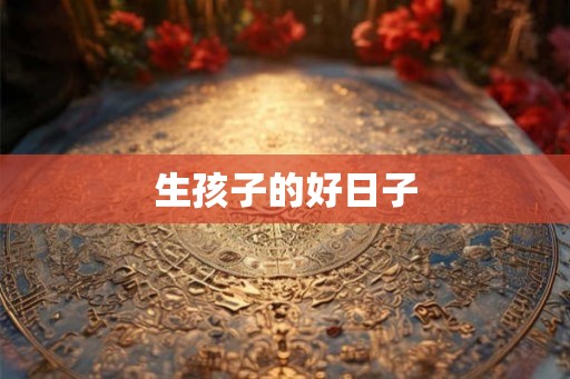 生孩子的好日子