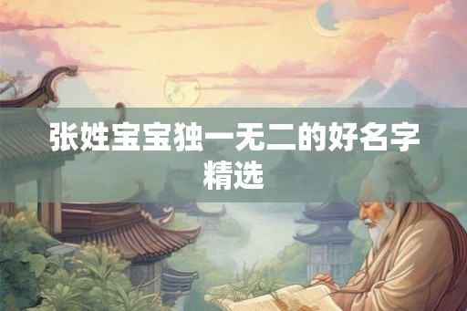 张姓宝宝独一无二的好名字精选