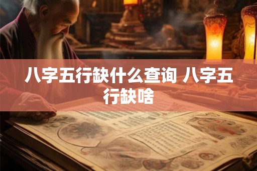 八字五行缺什么查询 八字五行缺啥