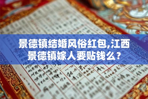 景德镇结婚风俗红包,江西景德镇嫁人要贴钱么？