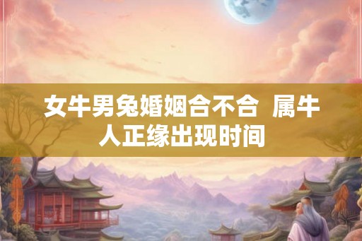 女牛男兔婚姻合不合  属牛人正缘出现时间