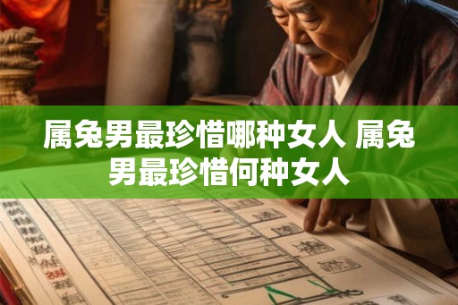属兔男最珍惜哪种女人 属兔男最珍惜何种女人