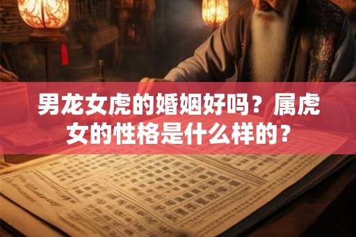 男龙女虎的婚姻好吗？属虎女的性格是什么样的？