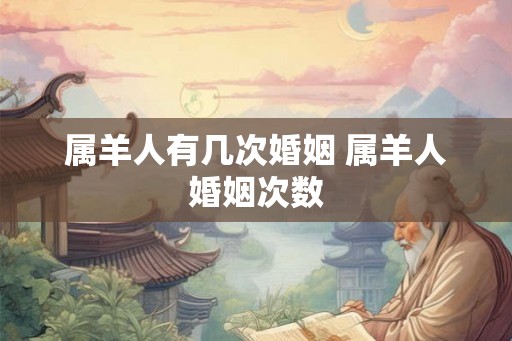 属羊人有几次婚姻 属羊人婚姻次数