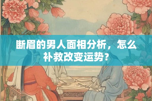 断眉的男人面相分析，怎么补救改变运势？