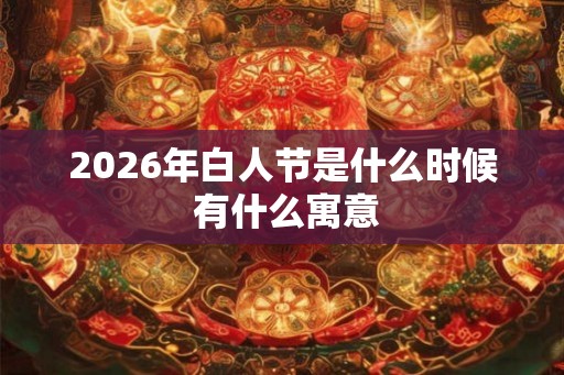 2026年白人节是什么时候 有什么寓意