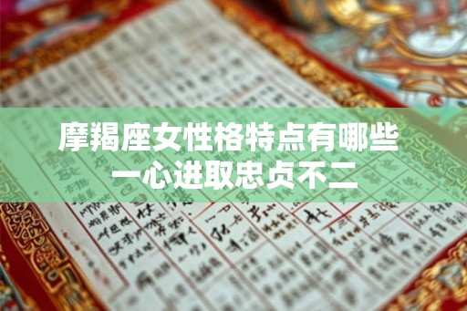 摩羯座女性格特点有哪些 一心进取忠贞不二 摩羯座女性格特点有哪些 一心进取忠贞不二