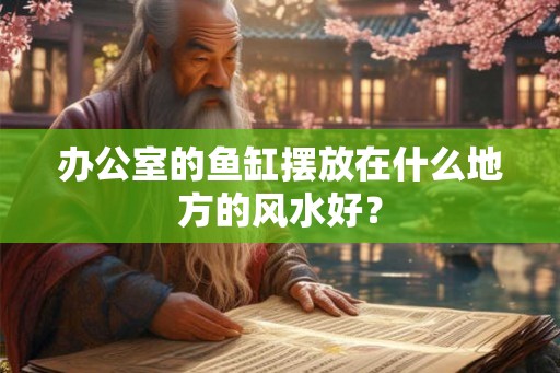 办公室的鱼缸摆放在什么地方的风水好？