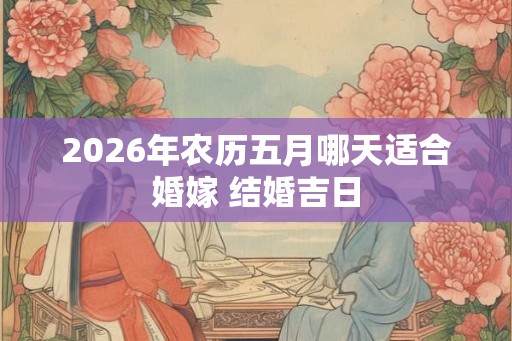 2026年农历五月哪天适合婚嫁 结婚吉日