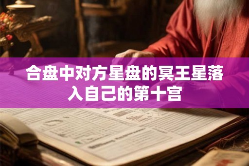合盘中对方星盘的冥王星落入自己的第十宫 合盘中对方星盘的冥王星落入自己的第十宫